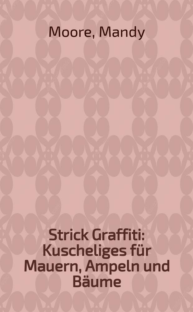 Strick Graffiti : Kuscheliges für Mauern, Ampeln und Bäume : Street Art stricken und häkeln = Вязание граффити: уличное искусство