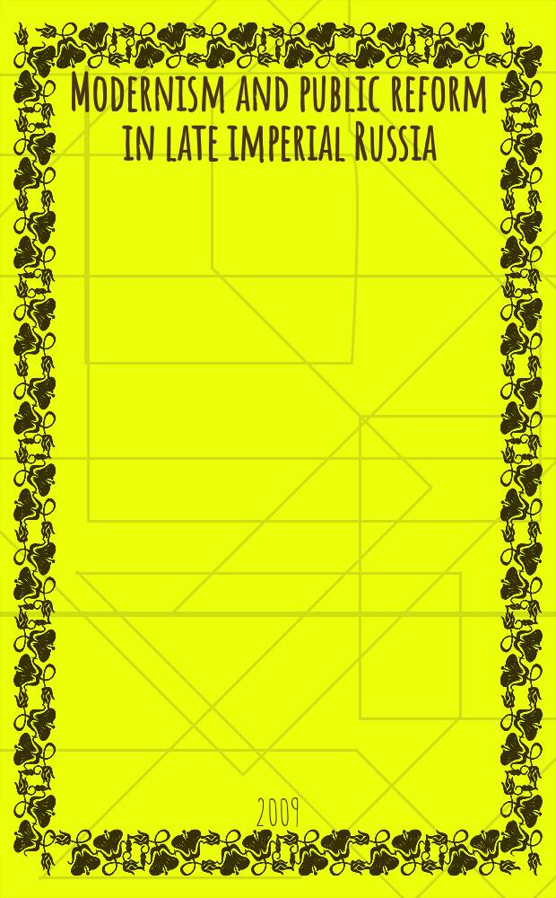 Modernism and public reform in late imperial Russia : rural professionals and self-organization, 1905-30 = Модернизация и социальные реформы в конце имперской России