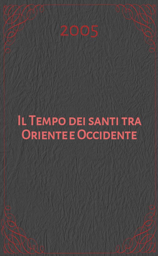 Il Tempo dei santi tra Oriente e Occidente : liturgia e agiografia dal tardo antico al concilio di Trento : atti del IV Convegno di studio dell'Associazione italiana per lo studio della santità, dei culti e dell'agiografia, Firenze, 26-28 ottobre 2000 = Время святых Востока и Запада