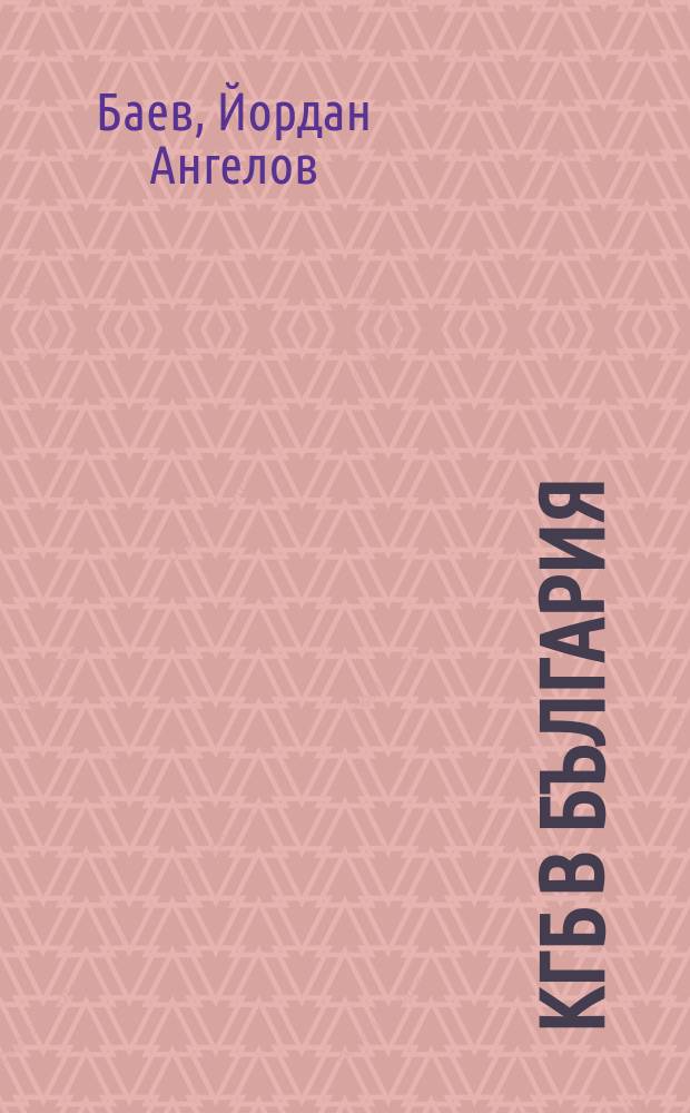 КГБ в България : сътрудничеството между съветските и българските тайни служби, 1944-1991 = КГБ в Болгарии