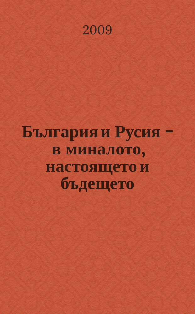 България и Русия - в миналото, настоящето и бъдещето : сборник доклади от Българо-руска научна конференцияб 20-22.05.2009 година, София = Болгария и Россия в прошлом, настоящем и будущем
