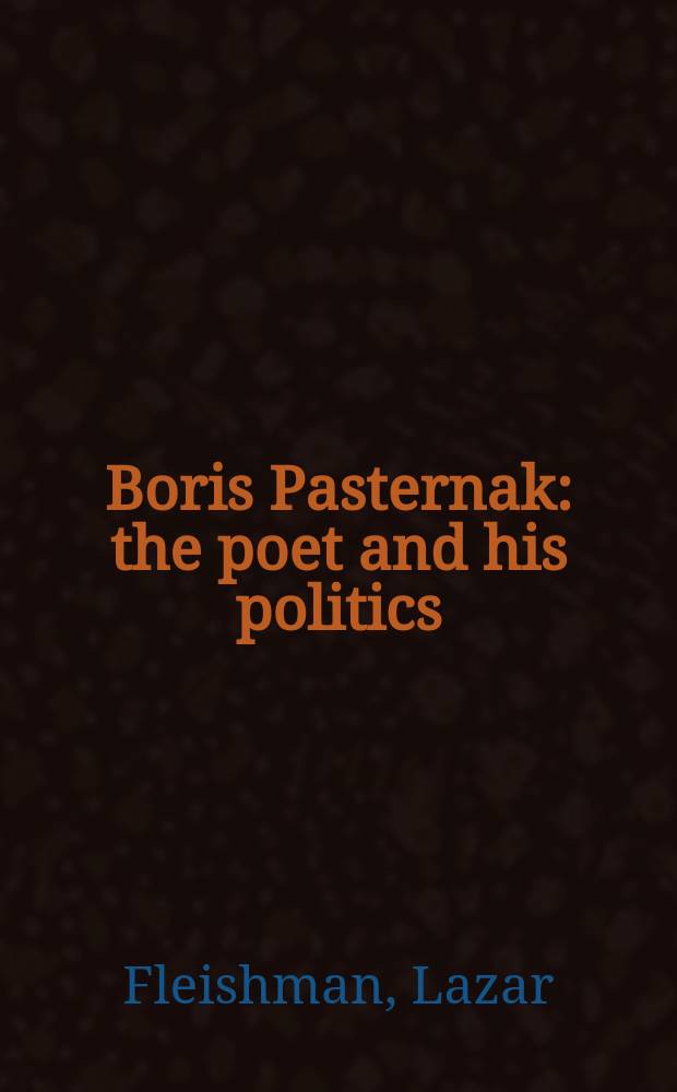Boris Pasternak : the poet and his politics = Борис Пастернак: поэт и его политика