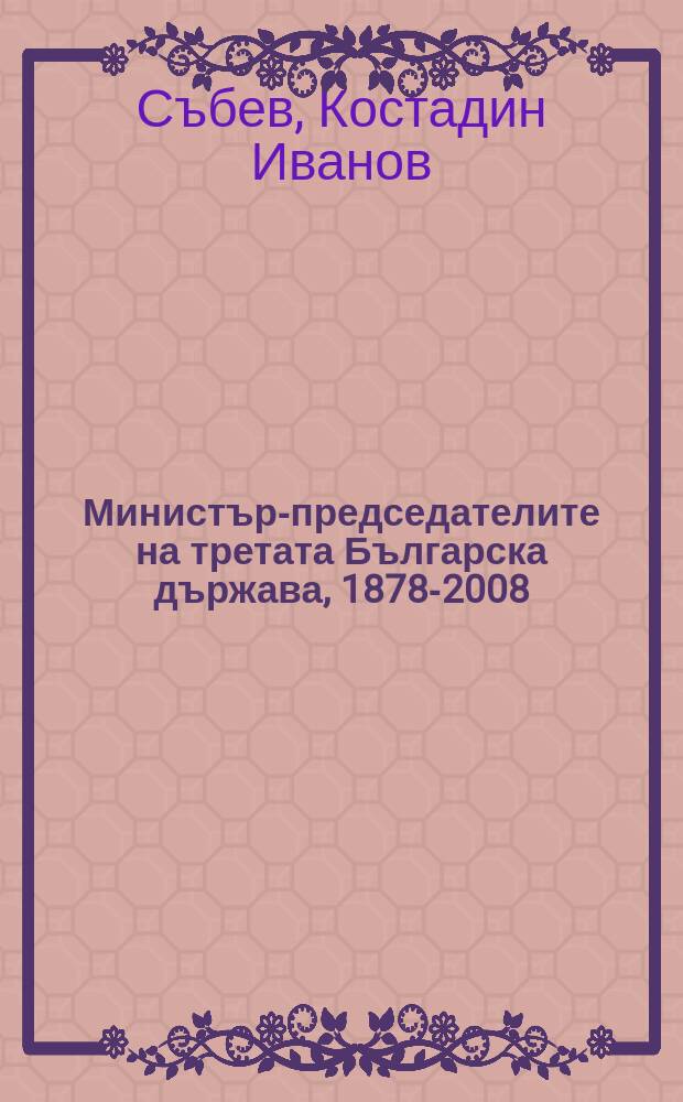 Министър-председателите на третата Българска държава, 1878-2008 : албумен справочник с биографични данни и портрети по повод 130-та годишнина от Освобождението = Премьер-министры третьего болгарского государства 1878-2008