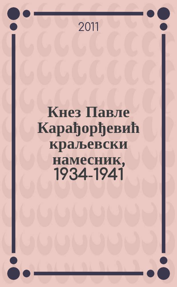 Кнез Павле Карађорђевић краљевски намесник, 1934-1941 : каталог изложбе = Князь Павел Карагеоргиевич, королевский наместник, 1934-1941