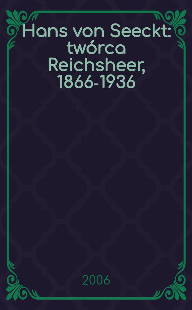 Hans von Seeckt : twórca Reichsheer, 1866-1936 = Ханс фон Сект