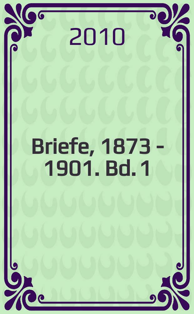 Briefe, 1873 - 1901. Bd. 1 : Briefe, 1873-1891