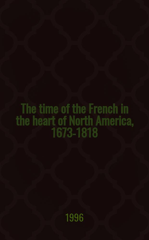 The time of the French in the heart of North America, 1673-1818 = Времена французов в сердце Северной Америки, 1673-1818