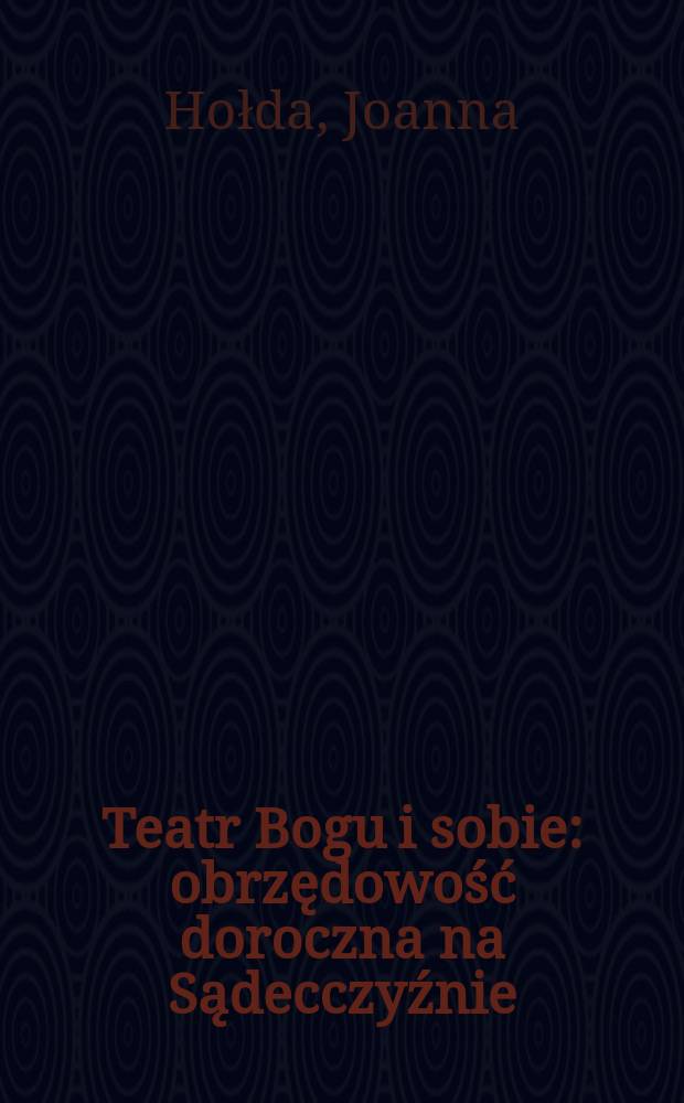 Teatr Bogu i sobie : obrzędowość doroczna na Sądecczyźnie : album = Театри бога и себя: Ежегодные ритуалы в регионе Новый Сад