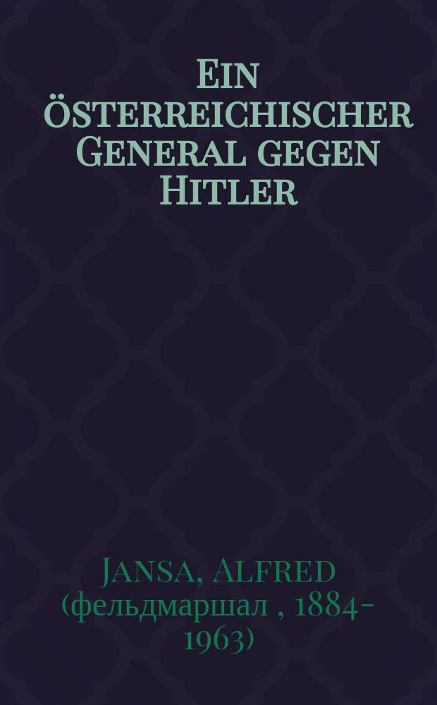 Ein &ouml;sterreichischer General gegen Hitler : Feldmarschalleutnant Alfred Jansa : Erinnerungen = Австрийский генерал против Гитлера