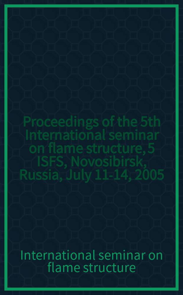 Proceedings of the 5th International seminar on flame structure, 5 ISFS, Novosibirsk, Russia, July 11-14, 2005