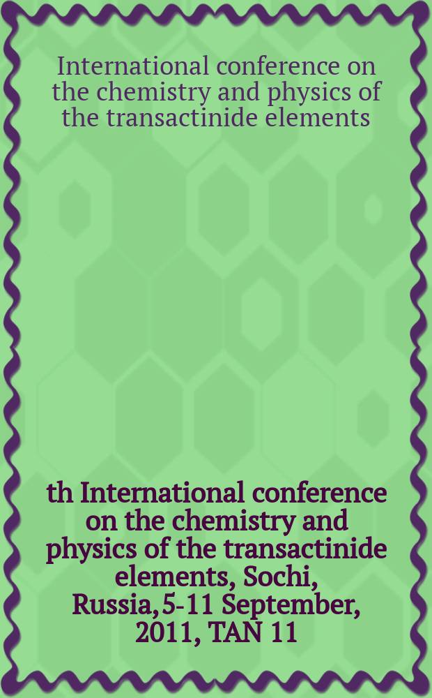 4th International conference on the chemistry and physics of the transactinide elements, Sochi, Russia, 5-11 September, 2011, TAN 11 : abstracts
