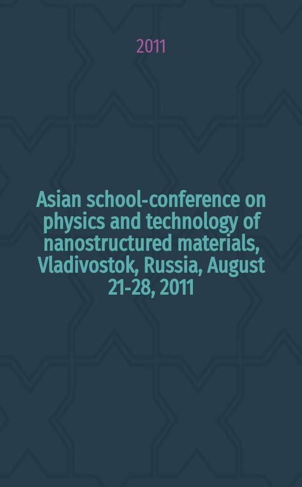 Asian school-conference on physics and technology of nanostructured materials, Vladivostok, Russia, August 21-28, 2011 : proceedings