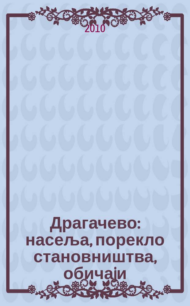 Драгачево : насеља, порекло становништва, обичаjи = Драгачево: население, его происхождение и обычаи