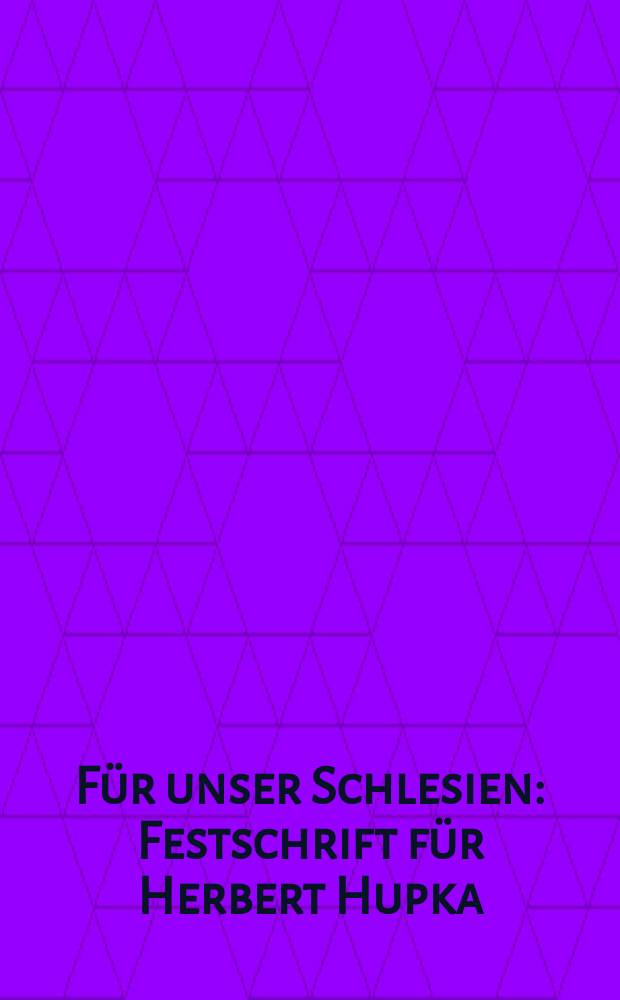 F&uuml;r unser Schlesien : Festschrift f&uuml;r Herbert Hupka = Для нашей Силезии: Герберт Хупка