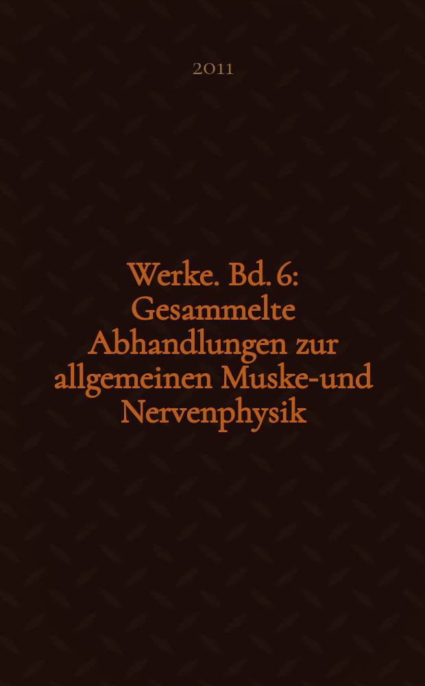 Werke. Bd. 6 : Gesammelte Abhandlungen zur allgemeinen Muskel- und Nervenphysik = Собрание сочинений по общей физике мышц и нервов