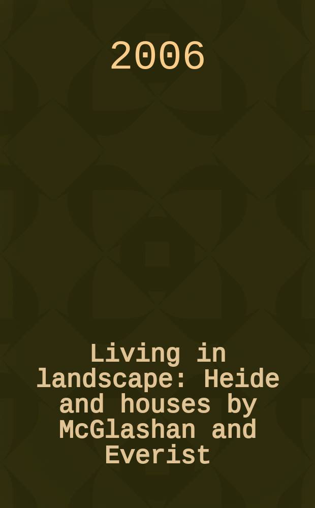 Living in landscape: Heide and houses by McGlashan and Everist : catalogue of the Exhibition, Heide museum of modern art, 18 July - 5 November 2006 = Жизнь в ландшафте