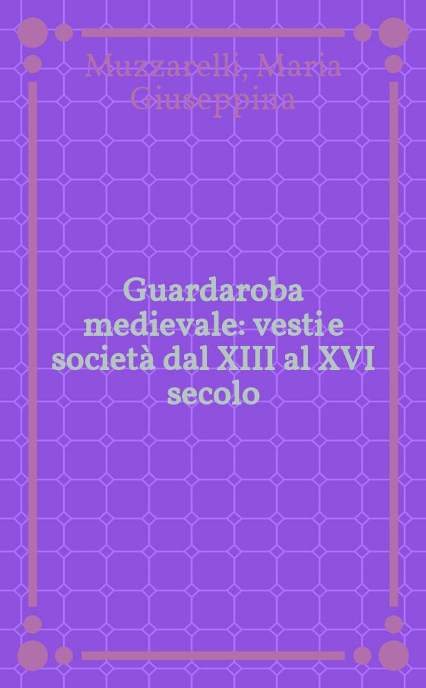 Guardaroba medievale : vesti e società dal XIII al XVI secolo = Гардероб средневековья: платья и общество в 13-16 вв.