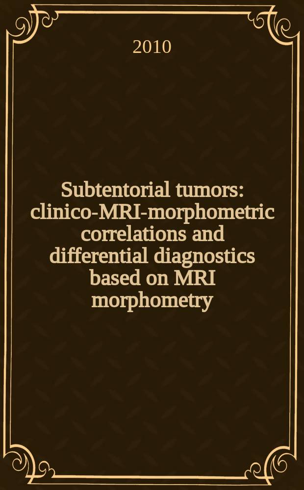 Subtentorial tumors: clinico-MRI-morphometric correlations and differential diagnostics based on MRI morphometry = Субтенториальные опухоли: клинико-МРТ-морфометрические корреляции и дифференциальная диагностика, основанная на прижизненной энцефалометрии