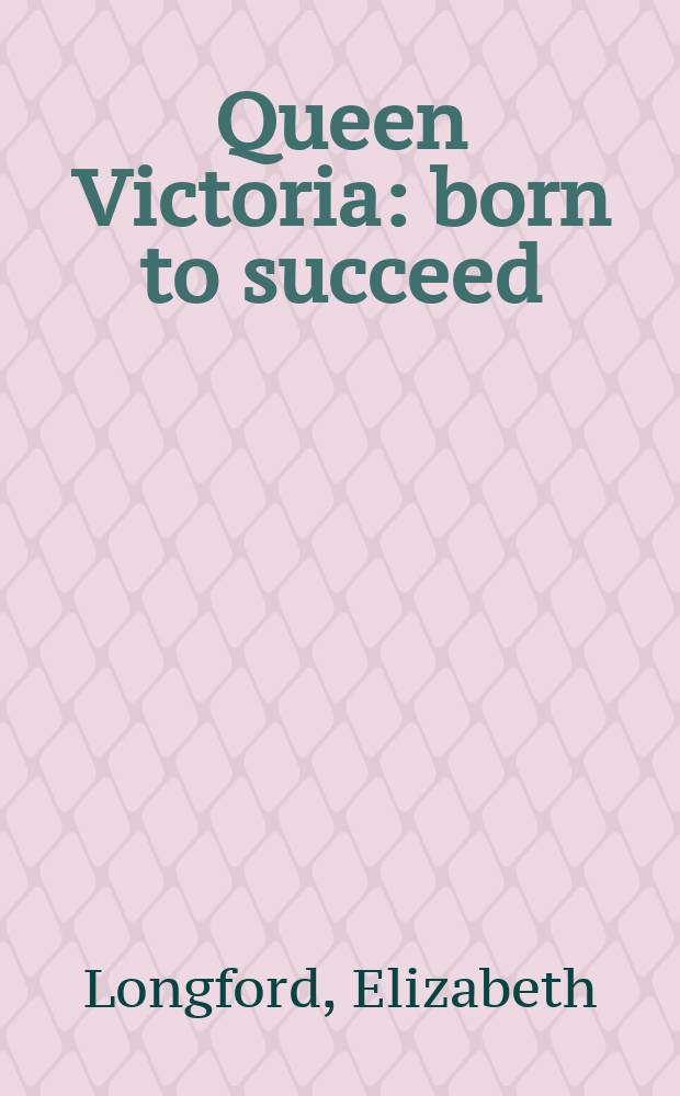Queen Victoria : born to succeed : a biography = Королева Виктория - рождена для успеха