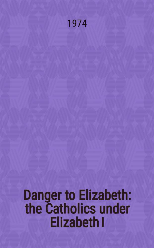 Danger to Elizabeth : the Catholics under Elizabeth I = Угроза королеве: Католики под властью Елизаветы I