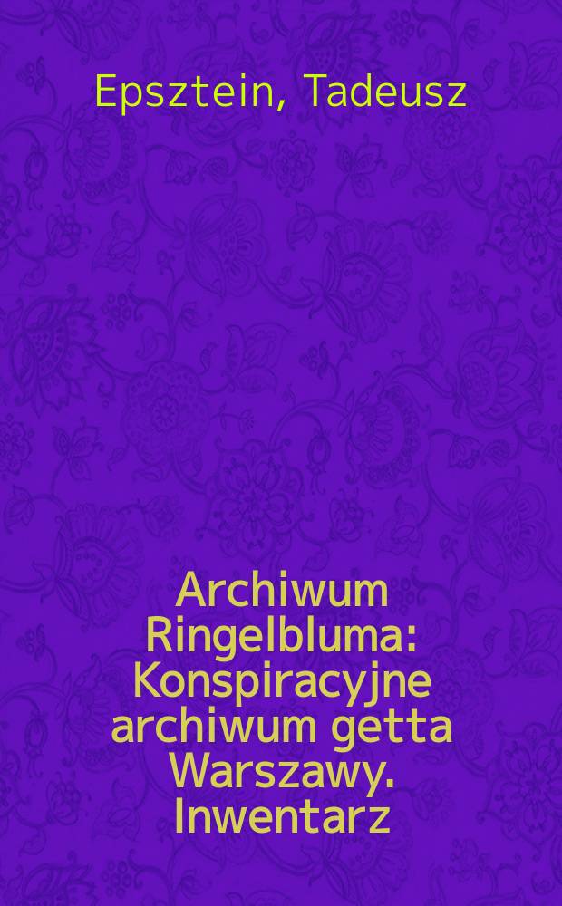 Archiwum Ringelbluma : Konspiracyjne archiwum getta Warszawy. Inwentarz