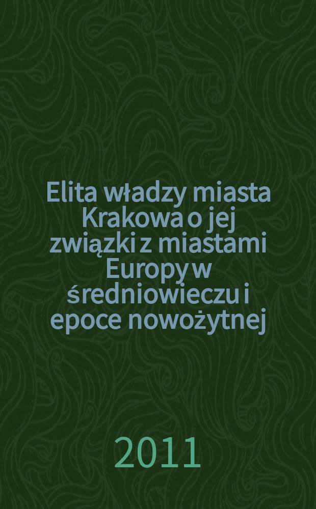 Elita władzy miasta Krakowa o jej związki z miastami Europy w średniowieczu i epoce nowożytnej (do połowy XVII wieku) : materiały konferencji, która odbyła się w Urzędzie Miasta Krakowa w dniach 1-3 październeka 2009 r. : zbiór studiów = Властная элита города Кракова и ее связи с городами Европы в Средние века и Новое время (до середины 17 века)