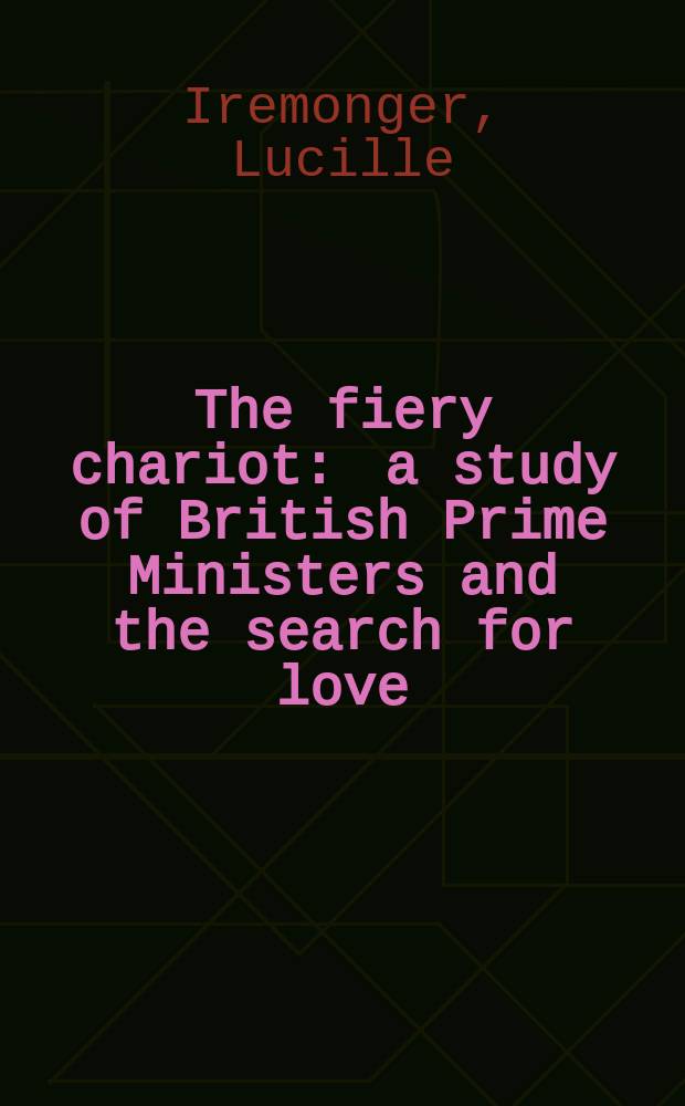 The fiery chariot : a study of British Prime Ministers and the search for love = Огненная колесница: изучение Британских Премьер-министров в поисках любви