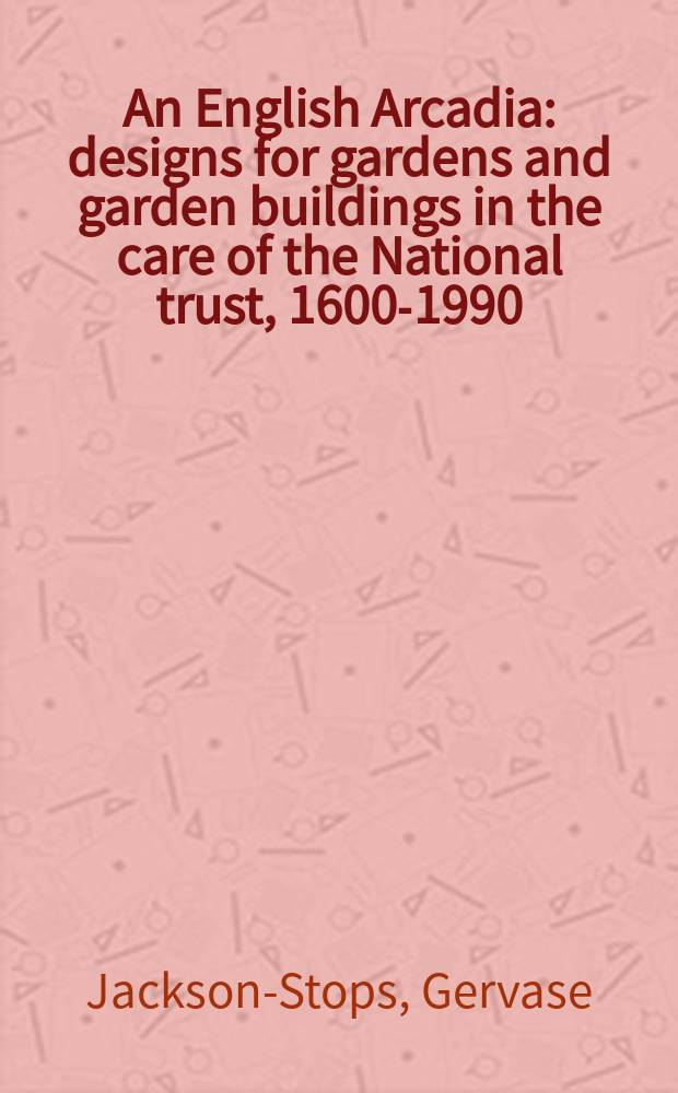 An English Arcadia : designs for gardens and garden buildings in the care of the National trust, 1600-1990 = Английская Аркадия