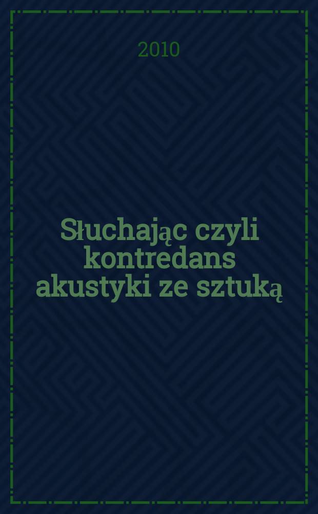 Słuchając czyli kontredans akustyki ze sztuką = Слушание или кадриль акустики с искусством