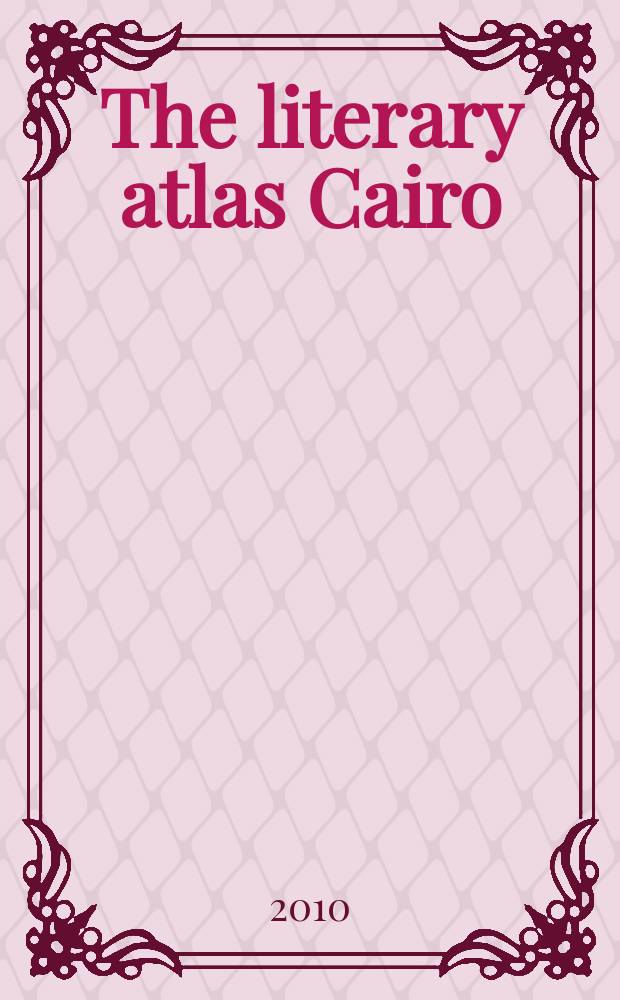 The literary atlas Cairo : one hundred years on the streets of the city = Литературный атлас Каира