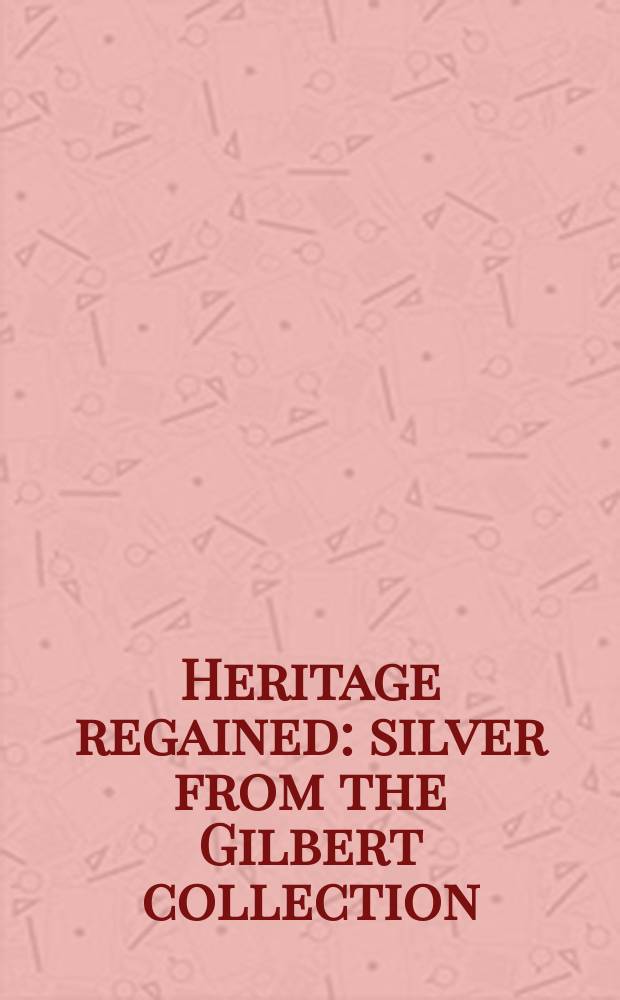 Heritage regained : silver from the Gilbert collection : catalogue of the Exhibition, 7-30 January Christie's, London, 1998 etc. = Обретенное наследие