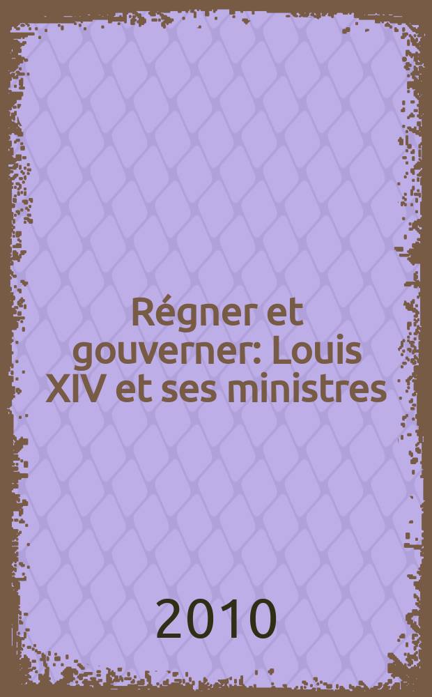 Régner et gouverner : Louis XIV et ses ministres = Государь и правитель: Людовик XIV и его министры