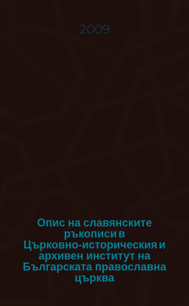 Опис на славянските ръкописи в Църковно-историческия и архивен институт на Българската православна църква = Catalogus Codicum slavicorum manu scriptorum qui in Bibliotheca Instituti ecclesiastici historici et archivialis apud patriarchatum bulgaricum adservantur = Перечень рукописей в истории церкви и архивного института