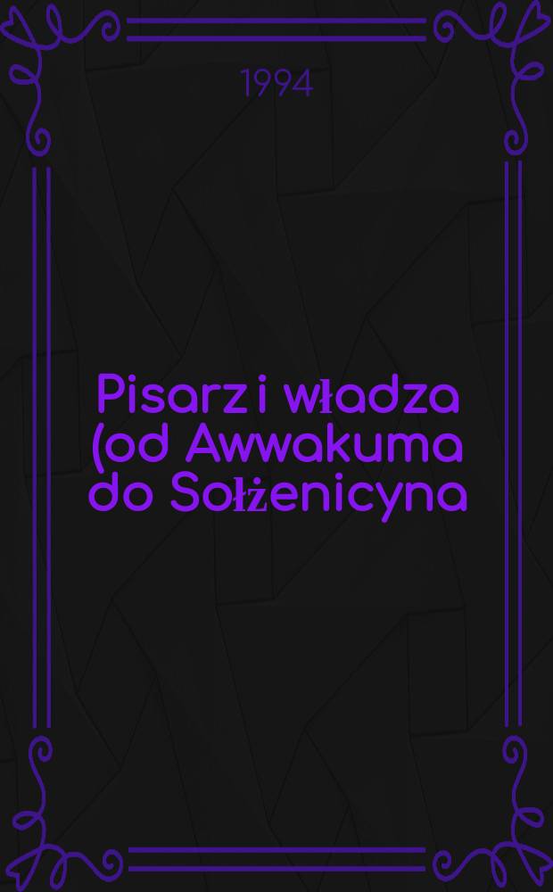 Pisarz i władza (od Awwakuma do Sołżenicyna) : praca zbiorowa = Писатель и власть