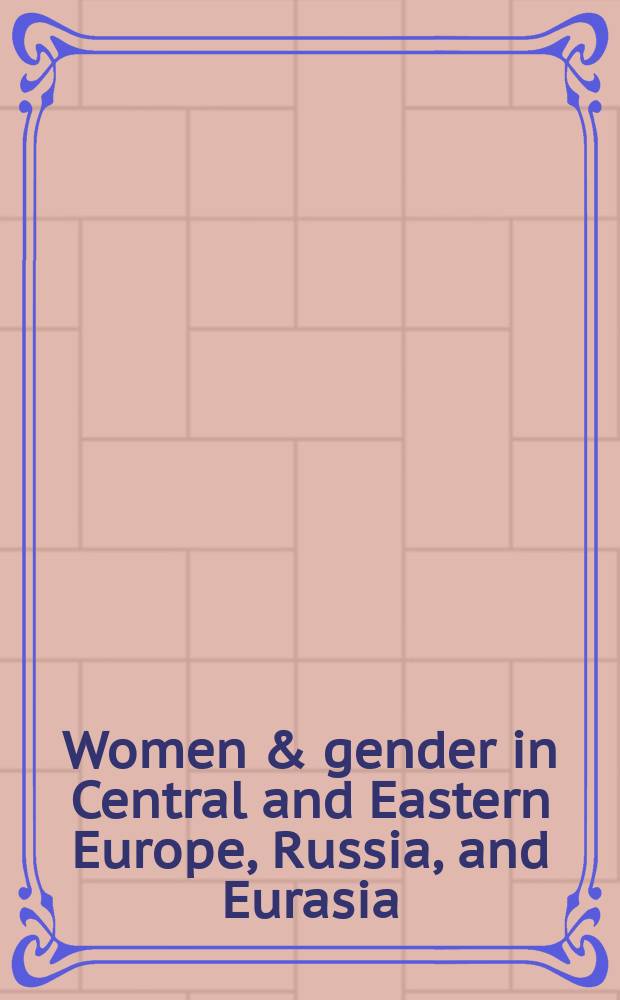 Women & gender in Central and Eastern Europe, Russia, and Eurasia : a comprehensive bibliography = Женщины и гендерные исследования в Центральной и Восточной Европы, России и Евразии