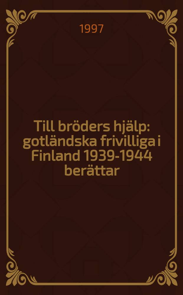Till bröders hjälp : gotländska frivilliga i Finland 1939-1944 berättar = Помощь братьям: готландские добровольцы в Финляндии, 1939 - 1944