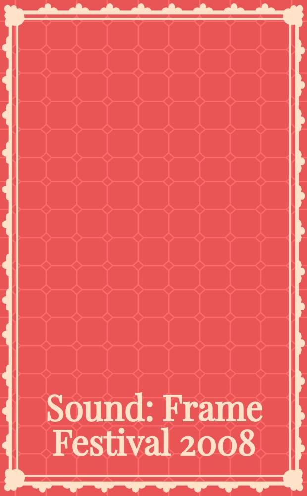 Sound: Frame Festival 2008 : 2007 2008 : Festival zur Visualisierung von elektronischer Musik : Katalog erscheint zur Ausstellung "Sound: Frame. Festival zur Visualisierung von elektronischer Musik", 19. Jänner - 10. Februar, 2008, Künstlerhaus, Wien = звук: кадр: фестиваль для визуализации электронной музыки
