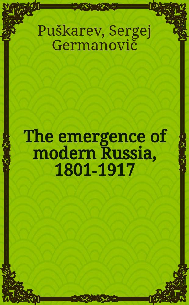 The emergence of modern Russia, 1801-1917 = Возникновение современной России, 1801-1917