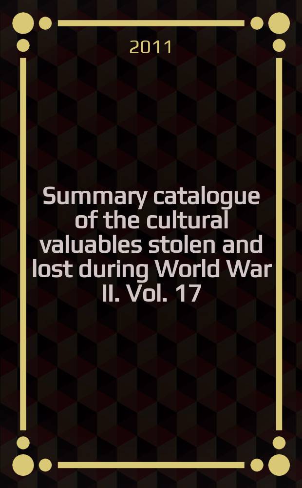 Summary catalogue of the cultural valuables stolen and lost during World War II. Vol. 17 : Tver region