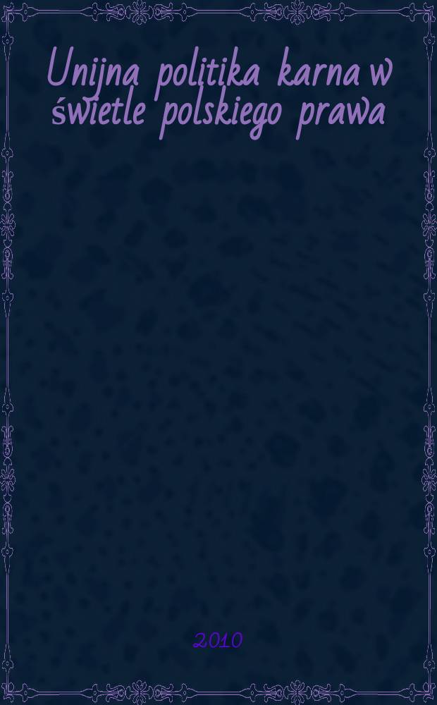 Unijna politika karna w świetle polskiego prawa : materiały Konferencji w Poznaniu w dniach 14-15 stycznia 2010 r. = Единая уголовно-правовая политика ЕС в свете польского законодательсва.