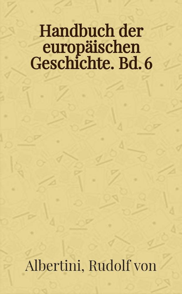 Handbuch der europäischen Geschichte. Bd. 6 : Europa im Zeitalter der Nationalstaaten und europäische Weltpolitik bis zum Ersten Weltkrieg = Европа во время национальных государств и европейская политика до Первой мировой войны