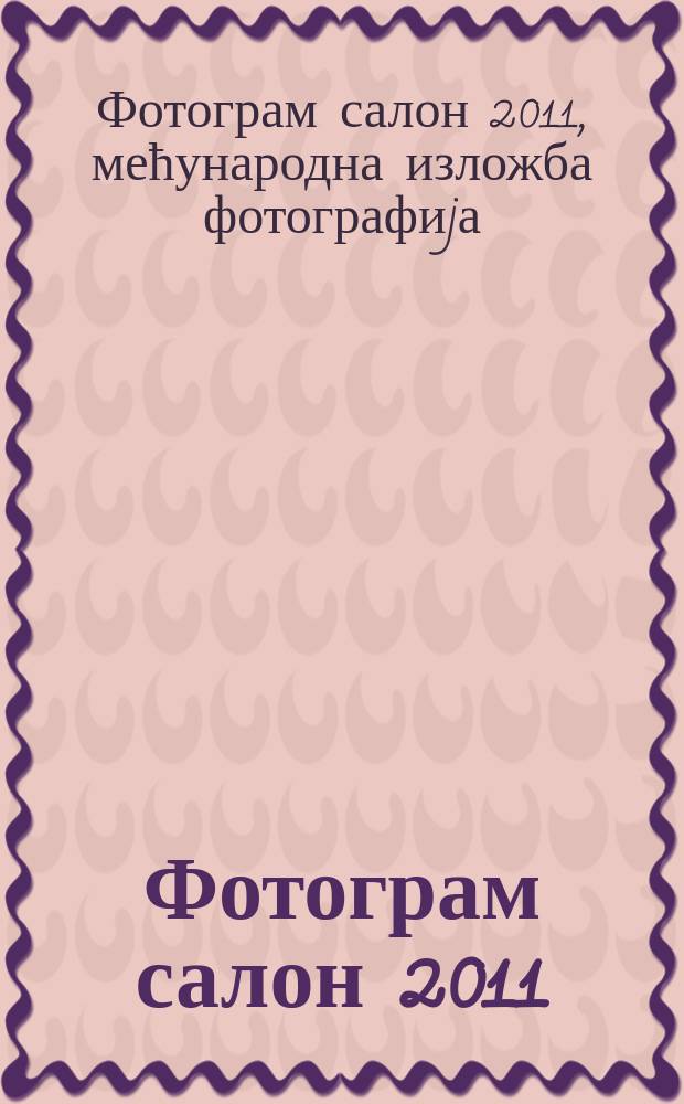 Фотограм салон 2011 = Photogram salon 2011 : Мећународна изложба фотографиjа : каталог изложбе = Международная выставка фотографии 2011