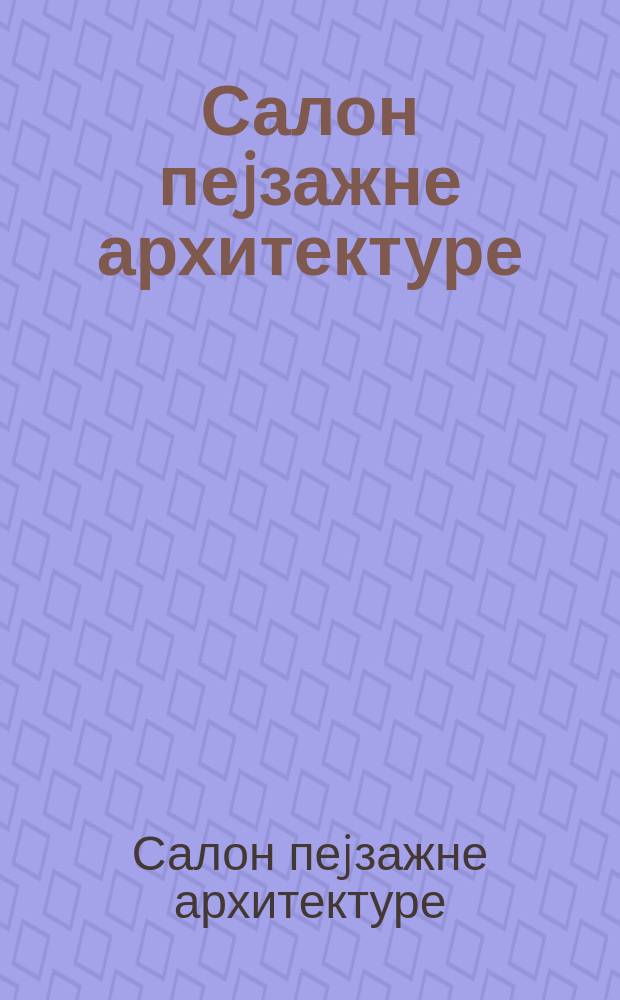 Салон пеjзажне архитектуре : каталог радова II Салон пеjзажне архитектуре, Београд 6.-11. дец. 2007, Музеj историjе Jугославиjе, Галериjа "25. маj" = Салон ландшафтной архитектуры