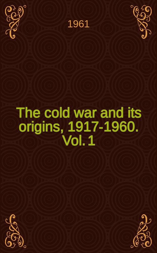 The cold war and its origins, 1917-1960. Vol. 1 : 1917-1950