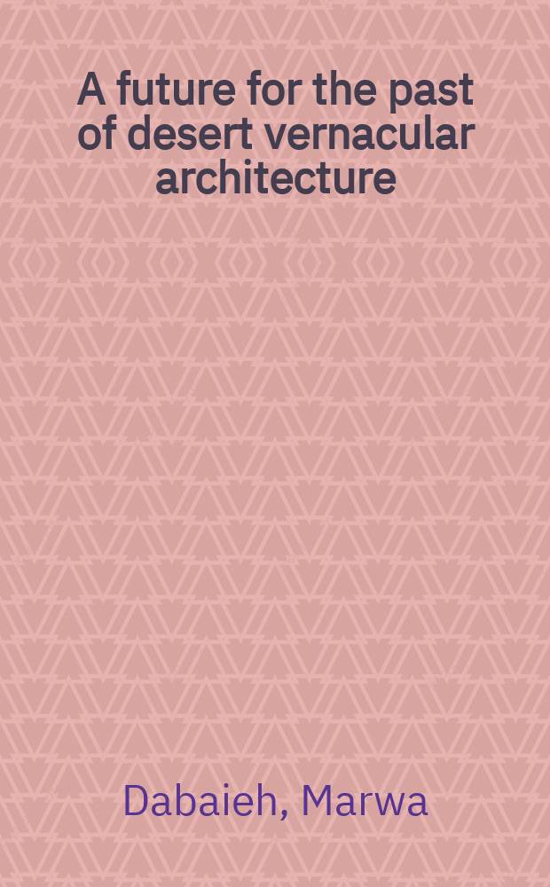 A future for the past of desert vernacular architecture : testing a novel conservation model and applied methodology in the town of Balat in Egypt : a thesis = Будущее для прошлой пустыни в народной архитектуре