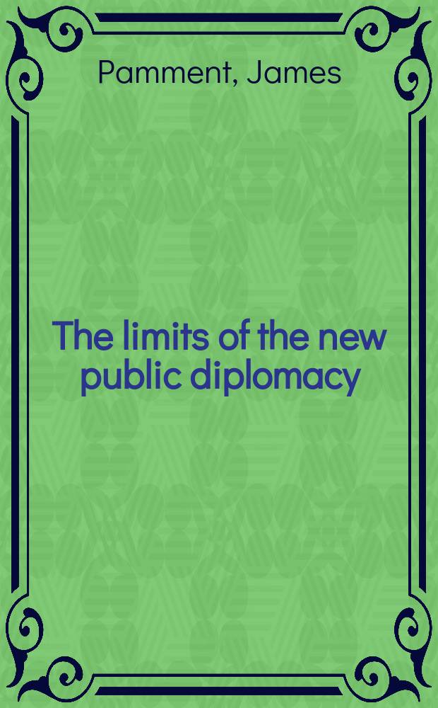 The limits of the new public diplomacy : strategic communication and evaluation at the U.S. State Department, Foreign & Commonwealth office, British Council, Swedish Foreign ministry and Swedish institute : doctoral thesis = Рамки новой общественной дипломатии