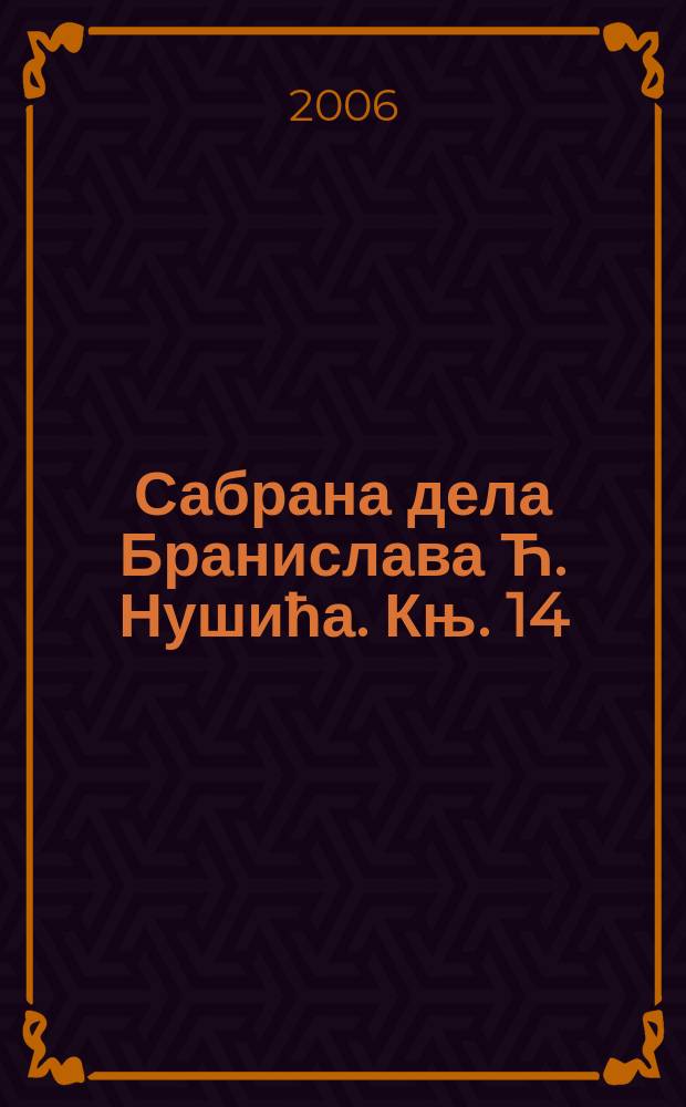 Сабрана дела Бранислава Ћ. Нушића. Књ. 14 : Косово ; С Косова на сиње море ; Са обала Охридскога jезера ; Различити списи и беседе