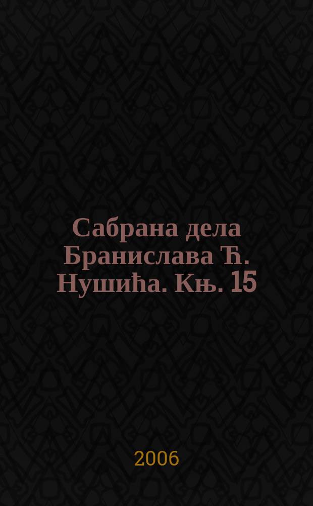 Сабрана дела Бранислава Ћ. Нушића. Књ. 15 : Приповетке jеднога каплара ; Рамазанске вечери ; Приповетке ; Ташула ; Мале приче ; Прилози