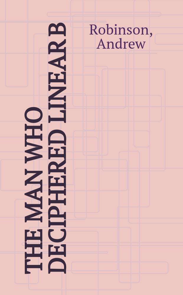 The man who deciphered Linear B : the story of Michael Ventris = Человек,который расшифровал надпись на керамике из эпохи минойской культуры(Крит)