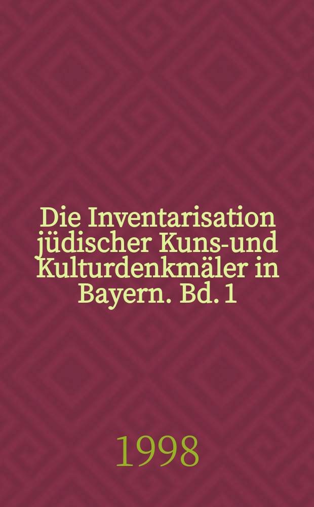 Die Inventarisation jüdischer Kunst- und Kulturdenkmäler in Bayern. [Bd. 1]